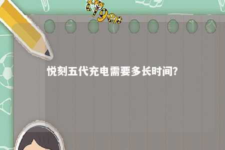 悦刻五代充电需要多长时间	？ 
